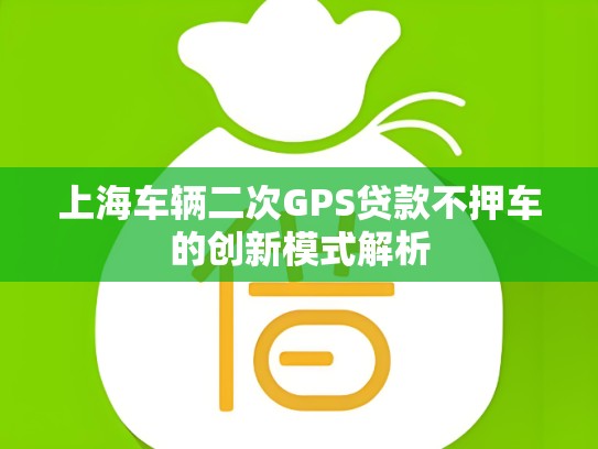 上海车辆二次GPS贷款不押车的创新模式解析