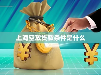 上海空放贷款条件是什么