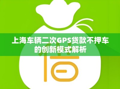 上海车辆二次GPS贷款不押车的创新模式解析