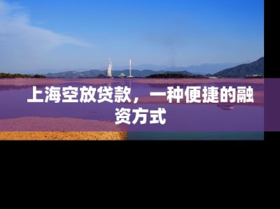 上海空放贷款，一种便捷的融资方式
