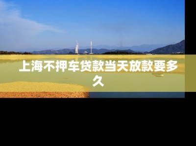 上海不押车贷款当天放款要多久